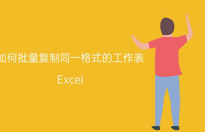 如何批量复制同一格式的工作表 Excel 批量复制